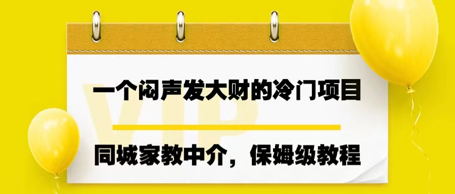 一个闷声发大财的冷门项目，同城家教中介，操作简单，一个月变现7000+-小哥网