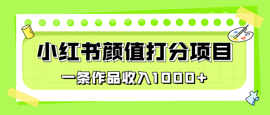 适合0基础小白的小红书颜值打分项目，一条作品收入1000+-小哥网