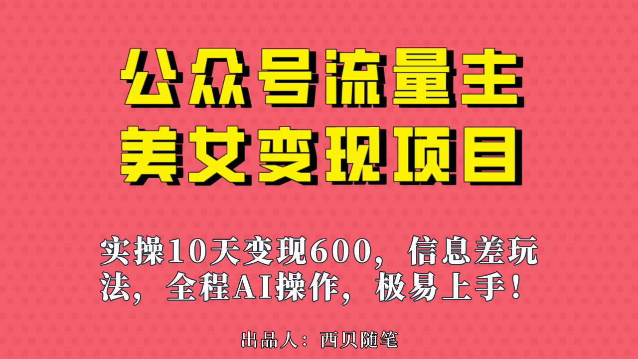 公众号流量主美女变现项目，实操10天变现600+，一个小副业利用AI无脑搬…-小哥网