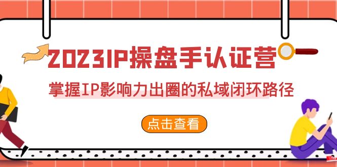 2023·IP操盘手·认证营·第2期，掌握IP影响力出圈的私域闭环路径（35节）-小哥网