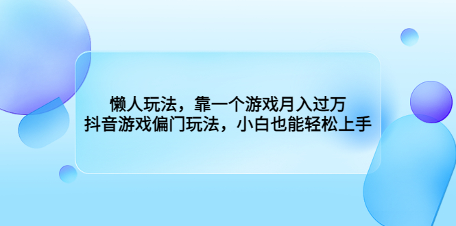 懒人玩法，靠一个游戏月入过万，抖音游戏偏门玩法，小白也能轻松上手-小哥网