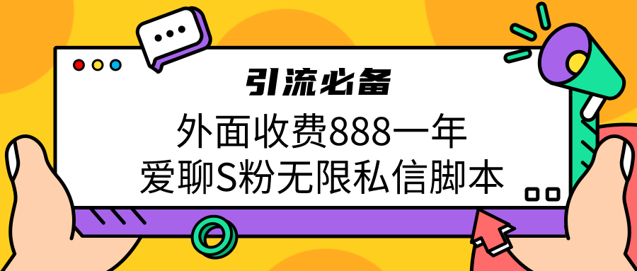 引流S粉必备外面收费888一年的爱聊app无限私信脚本-小哥网