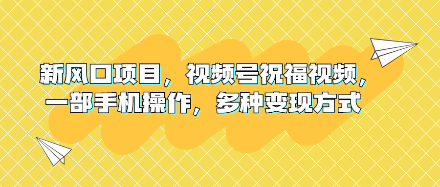 新风口项目，视频号祝福视频，一部手机操作，多种变现方式-小哥网