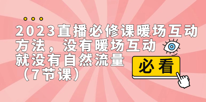 2023直播·必修课暖场互动方法，没有暖场互动，就没有自然流量（7节课）-小哥网