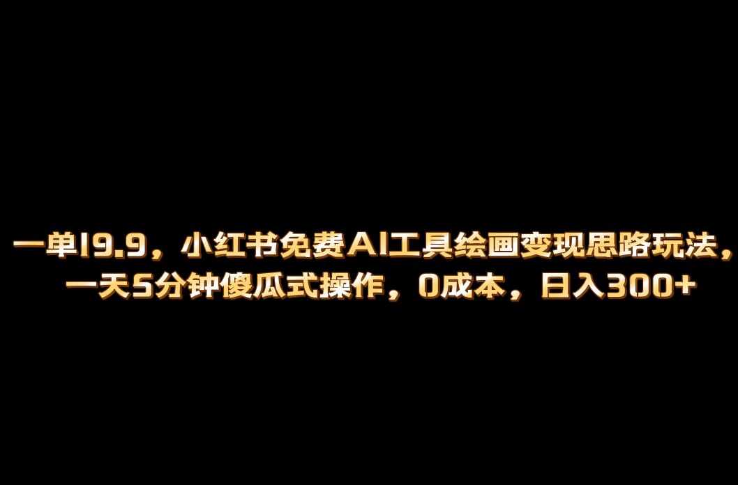 小红书免费AI工具绘画变现玩法，一天5分钟傻瓜式操作，0成本日入300+-小哥网