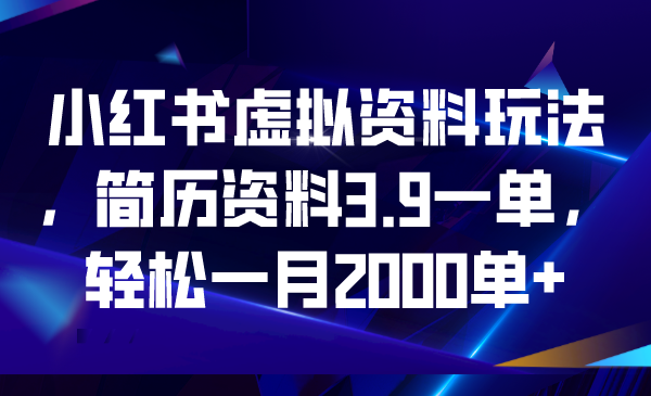 小红书虚拟资料玩法，简历资料3.9一单，轻松一月2000单+-小哥网