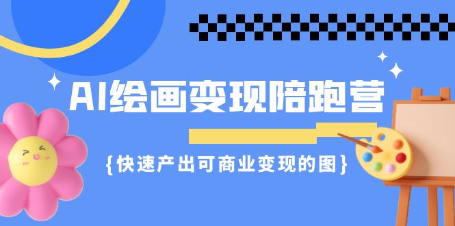 AI绘画·变现陪跑营，快速产出可商业变现的图（11节课）-小哥网