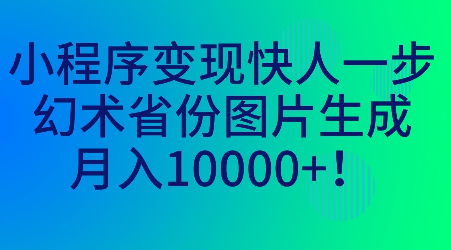 小程序变现快人一步，幻术省份图片生成，月入10000+！-小哥网