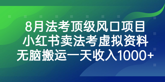 8月法考顶级风口项目，小红书卖法考虚拟资料，无脑搬运一天收入1000+-小哥网