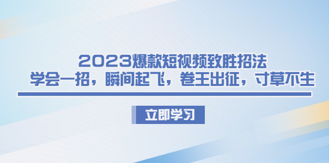 2023爆款短视频致胜招法，学会一招，瞬间起飞，卷王出征，寸草不生-小哥网