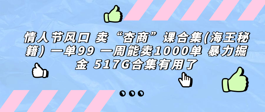 情人节风口 卖“杏商”课合集(海王秘籍) 一单99 一周能卖1000单 暴…-小哥网