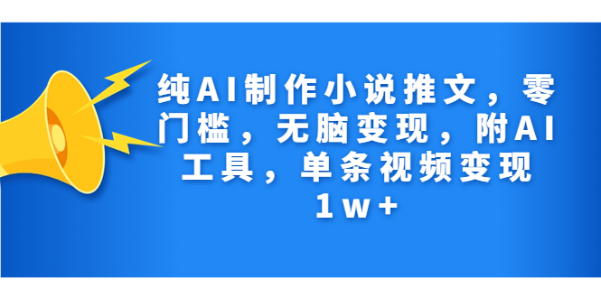 纯AI制作小说推文，零门槛，无脑变现，附AI工具，单条视频变现1w+-小哥网