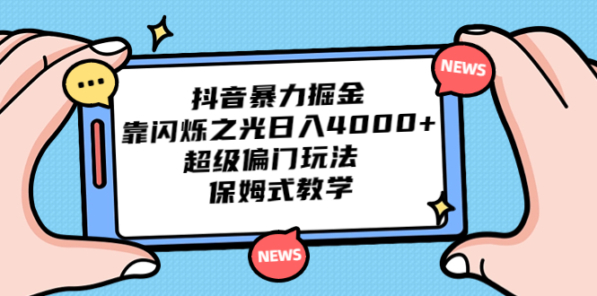 抖音暴力掘金，靠闪烁之光日入4000+，超级偏门玩法 保姆式教学-小哥网