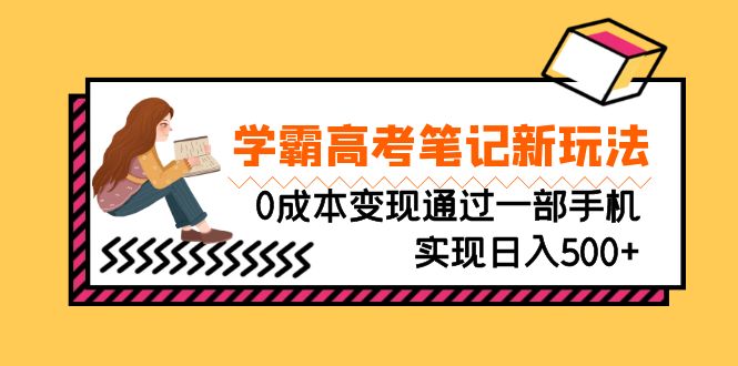 刚需高利润副业，学霸高考笔记新玩法，0成本变现通过一部手机实现日入500+-小哥网