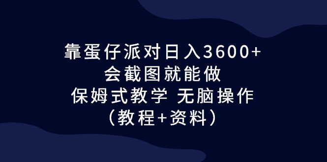 靠蛋仔派对日入3600+，会截图就能做，保姆式教学 无脑操作（教程+资料）-小哥网