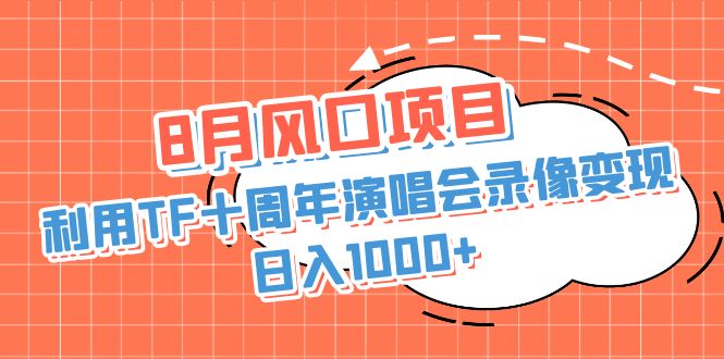 8月风口项目，利用TF十周年演唱会录像变现，日入1000+，简单无脑操作-小哥网