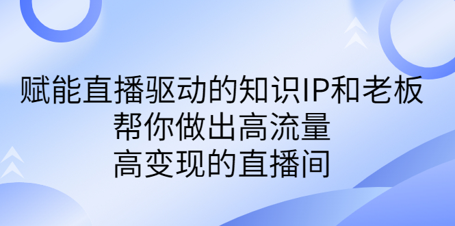 某付费课-赋能直播驱动的知识IP和老板，帮你做出高流量、高变现的直播间-小哥网