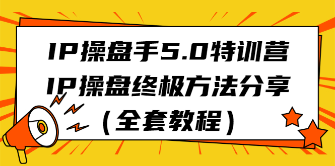 IP操盘手5.0特训营，IP操盘终极方法分享（全套教程）-小哥网