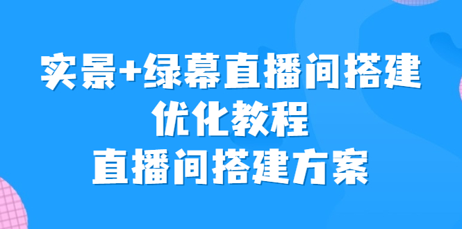 实景+绿幕直播间搭建优化教程，直播间搭建方案-小哥网