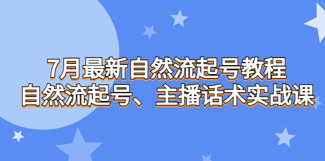 7月最新自然流起号教程，自然流起号、主播话术实战课-小哥网