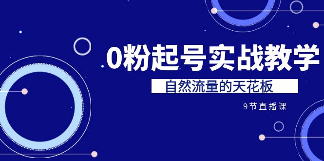 某收费培训7-8月课程：0粉起号实战教学，自然流量的天花板（9节）-小哥网