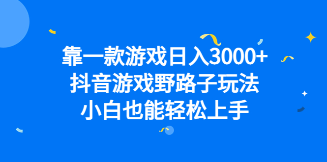 靠一款游戏日入3000+，抖音游戏野路子玩法，小白也能轻松上手-小哥网