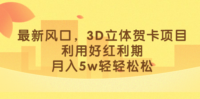 最新风口，3D立体贺卡项目，利用好红利期，月入5w轻轻松松-小哥网