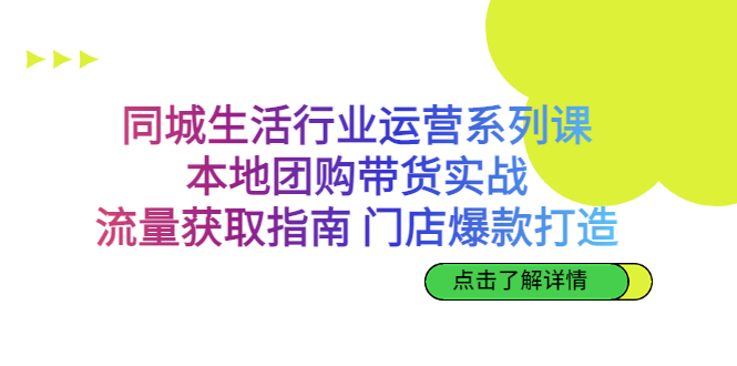 同城生活行业运营系列课：本地团购带货实战，流量获取指南 门店爆款打造-小哥网