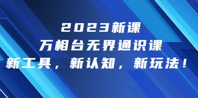 2023新课·万相台·无界通识课，新工具，新认知，新玩法！-小哥网