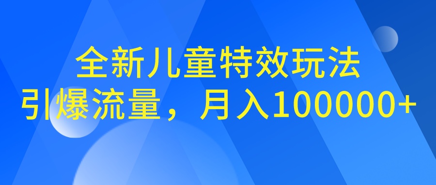 全新儿童特效玩法，引爆流量，月入100000+-小哥网