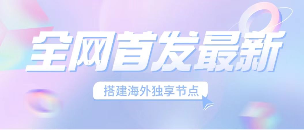 全网首发最新海外节点搭建，独享梯子安全稳定运营海外短视频，日入1000+-小哥网