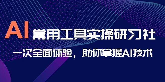 AI-常用工具实操研习社，一次全面体验，助你掌握AI技术-小哥网