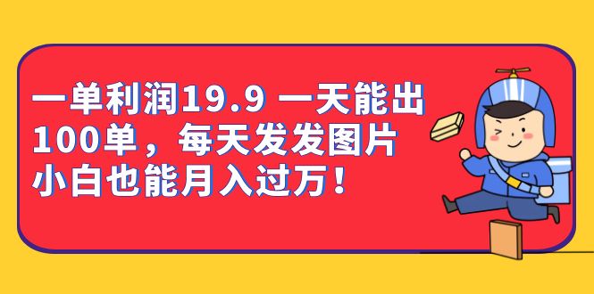 一单利润19.9 一天能出100单，每天发发图片 小白也能月入过万（教程+资料）-小哥网