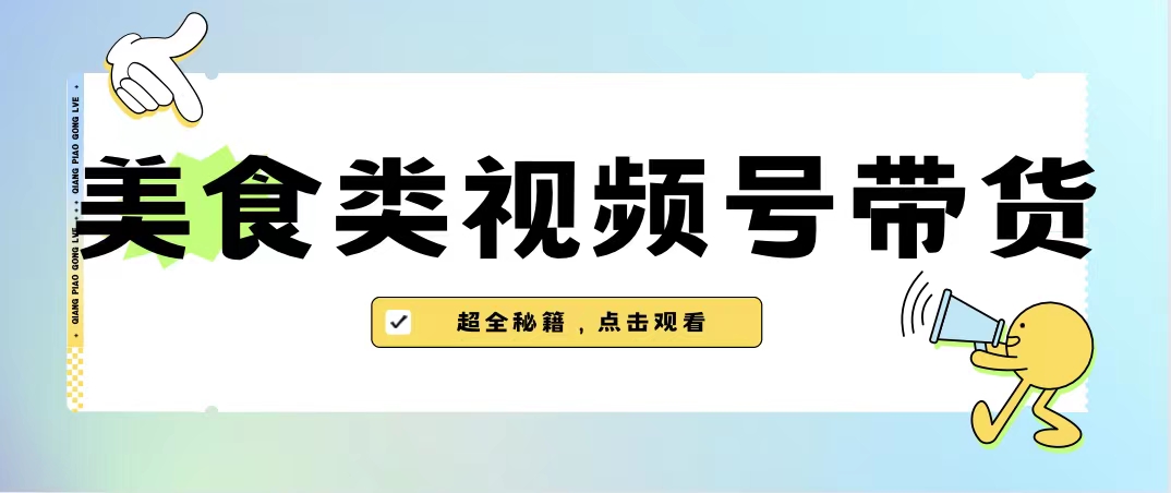 美食类视频号带货【内含去重方法】-小哥网