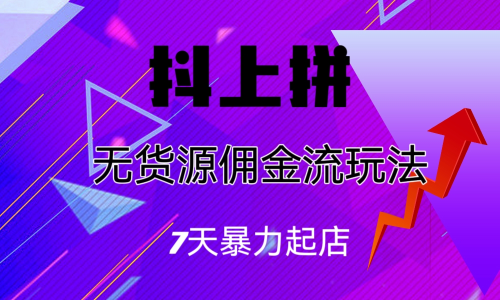 抖上拼无货源佣金流玩法，7天暴力起店，月入过万-小哥网