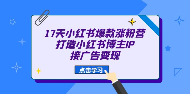 17天 小红书爆款 涨粉营（广告变现方向）打造小红书博主IP、接广告变现-小哥网