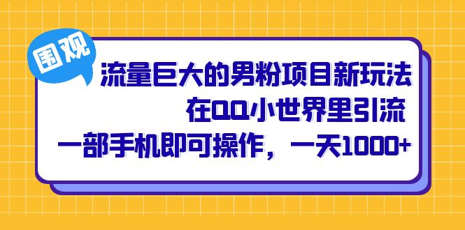 流量巨大的男粉项目新玩法，在QQ小世界里引流 一部手机即可操作，一天1000+-小哥网