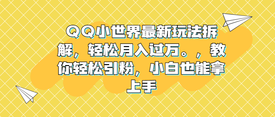 QQ小世界最新玩法拆解，轻松月入过万。教你轻松引粉，小白也能拿上手-小哥网