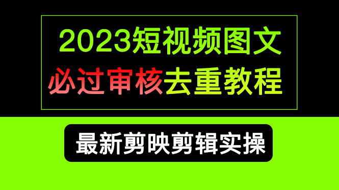 2023短视频和图文必过审核去重教程，剪映剪辑去重方法汇总实操，搬运必学-小哥网