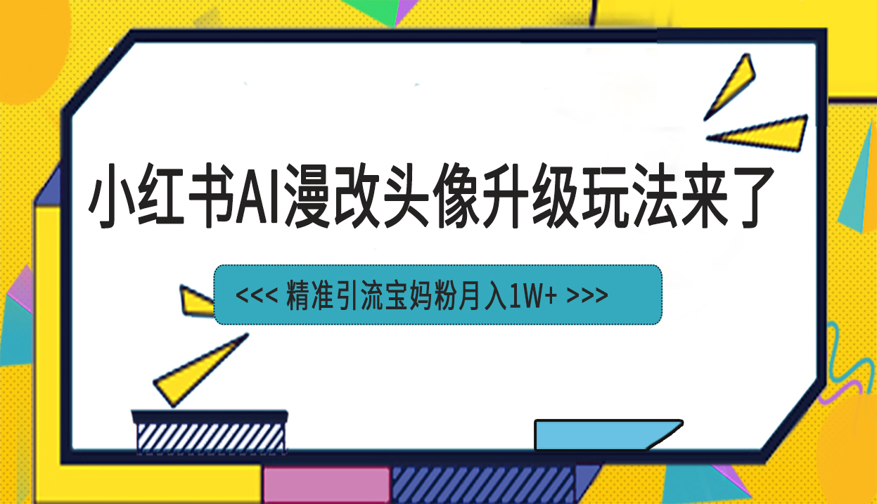 小红书最新AI漫改头像项目，精准引流宝妈粉，月入1w+-小哥网