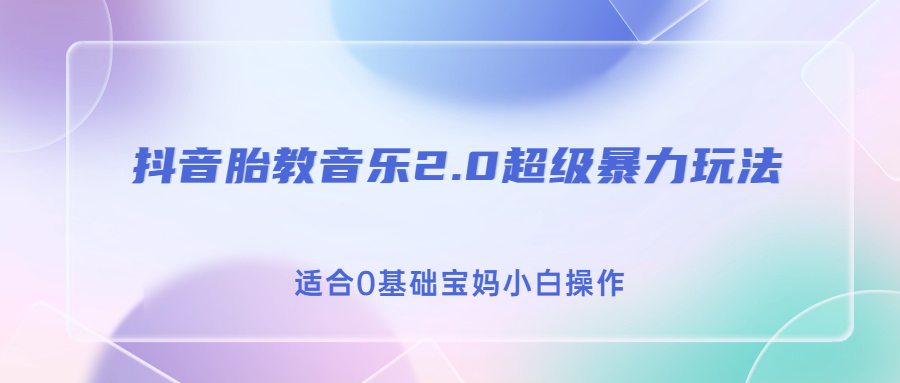 抖音胎教音乐2.0，超级暴力变现玩法，日入500+，适合0基础宝妈小白操作-小哥网