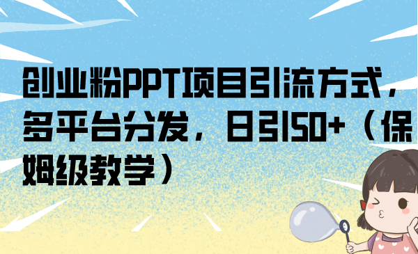 创业粉PPT项目引流方式，多平台分发，日引50+（保姆级教学）-小哥网