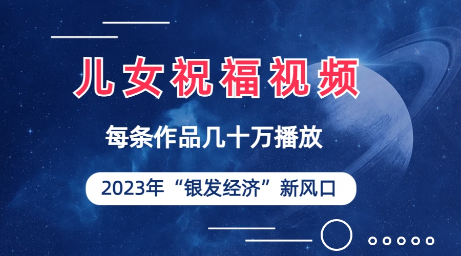 儿女祝福视频彻底爆火，一条作品几十万播放，2023年一定要抓住的新风口-小哥网