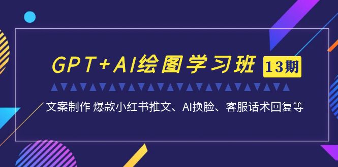 GPT+AI绘图学习班【13期更新】 文案制作 爆款小红书推文、AI换脸、客服话术-小哥网