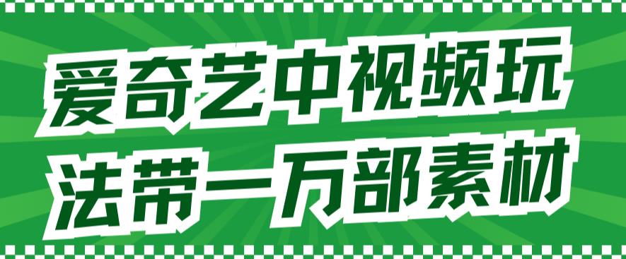 爱奇艺中视频玩法，不用担心版权问题（详情教程+一万部素材）-小哥网