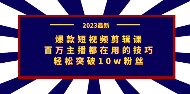 爆款短视频剪辑课：百万主播都在用的技巧，轻松突破10w粉丝-小哥网