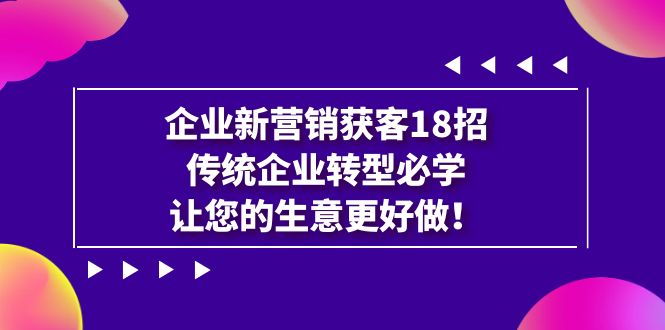 企业·新营销·获客18招，传统企业·转型必学，让您的生意更好做-小哥网