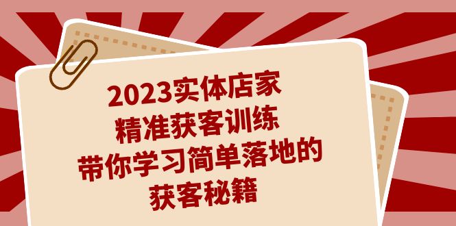 2023实体店家精准获客训练，带你学习简单落地的获客秘籍（27节课）-小哥网