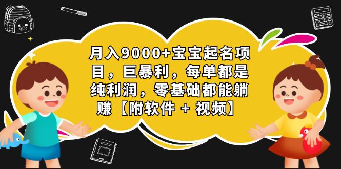 月入9000+宝宝起名项目，巨暴利 每单都是纯利润，0基础躺赚【附软件+视频】-小哥网