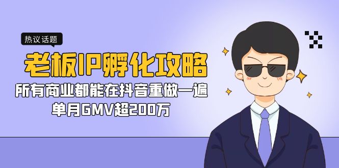 老板IP-孵化攻略，所有商业都能在抖音重做一遍，单月GMV超200万-小哥网